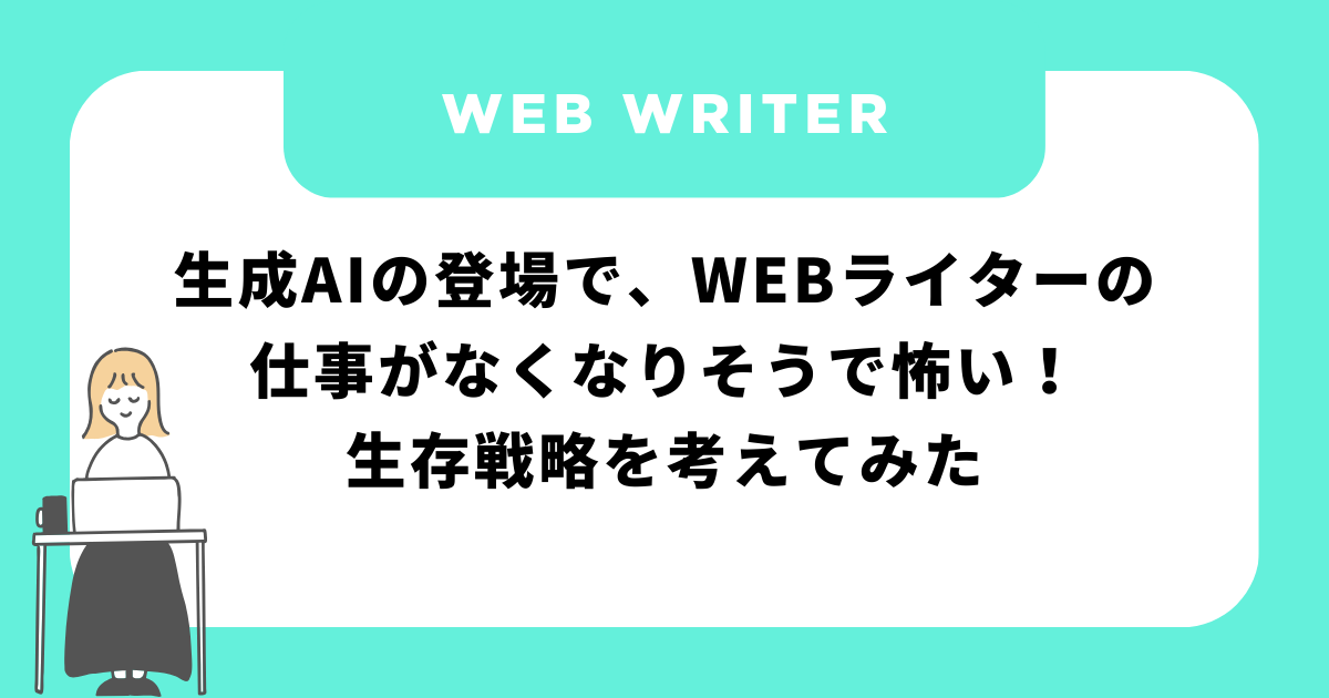 生成AIの登場で、WEBライターの仕事がなくなりそうで怖い！生存戦略を考えてみた